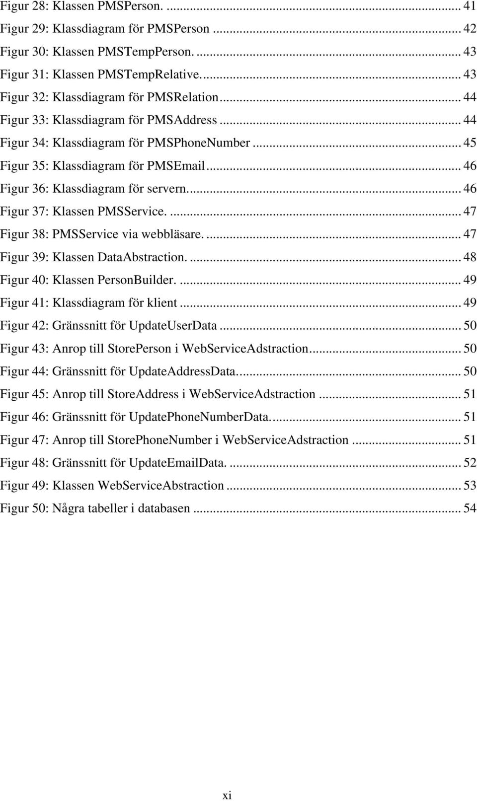 ... 46 Figur 37: Klassen PMSService.... 47 Figur 38: PMSService via webbläsare.... 47 Figur 39: Klassen DataAbstraction.... 48 Figur 40: Klassen PersonBuilder.... 49 Figur 41: Klassdiagram för klient.