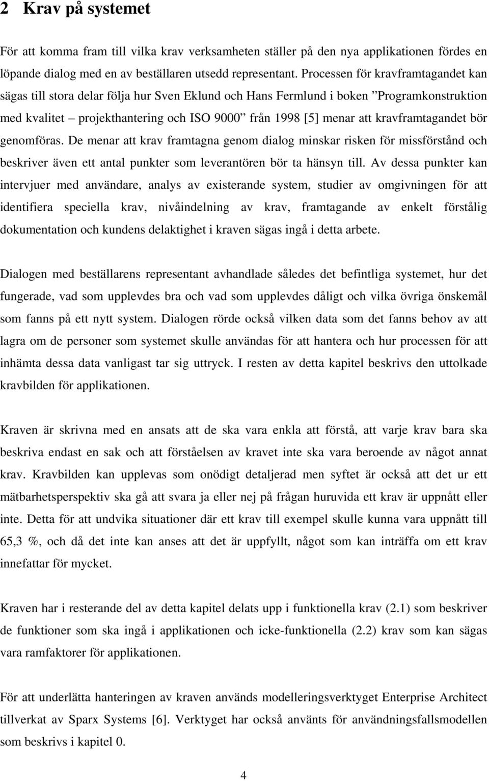 kravframtagandet bör genomföras. De menar att krav framtagna genom dialog minskar risken för missförstånd och beskriver även ett antal punkter som leverantören bör ta hänsyn till.