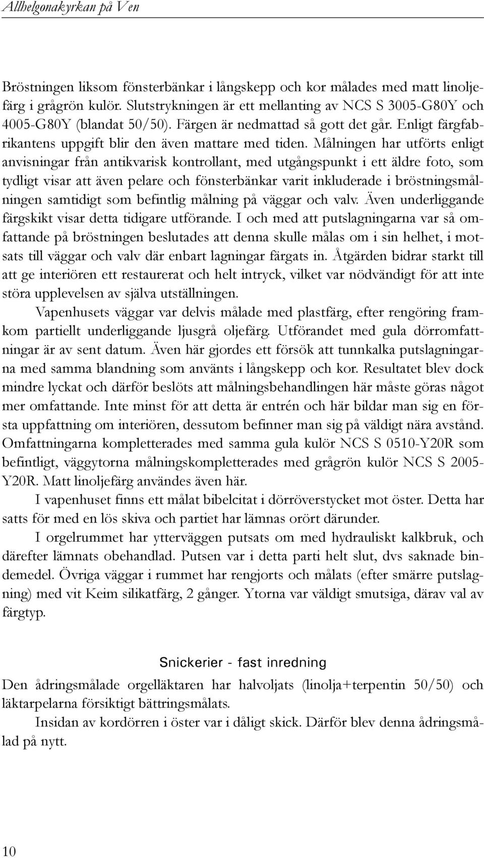 Målningen har utförts enligt anvisningar från antikvarisk kontrollant, med utgångspunkt i ett äldre foto, som tydligt visar att även pelare och fönsterbänkar varit inkluderade i bröstningsmålningen
