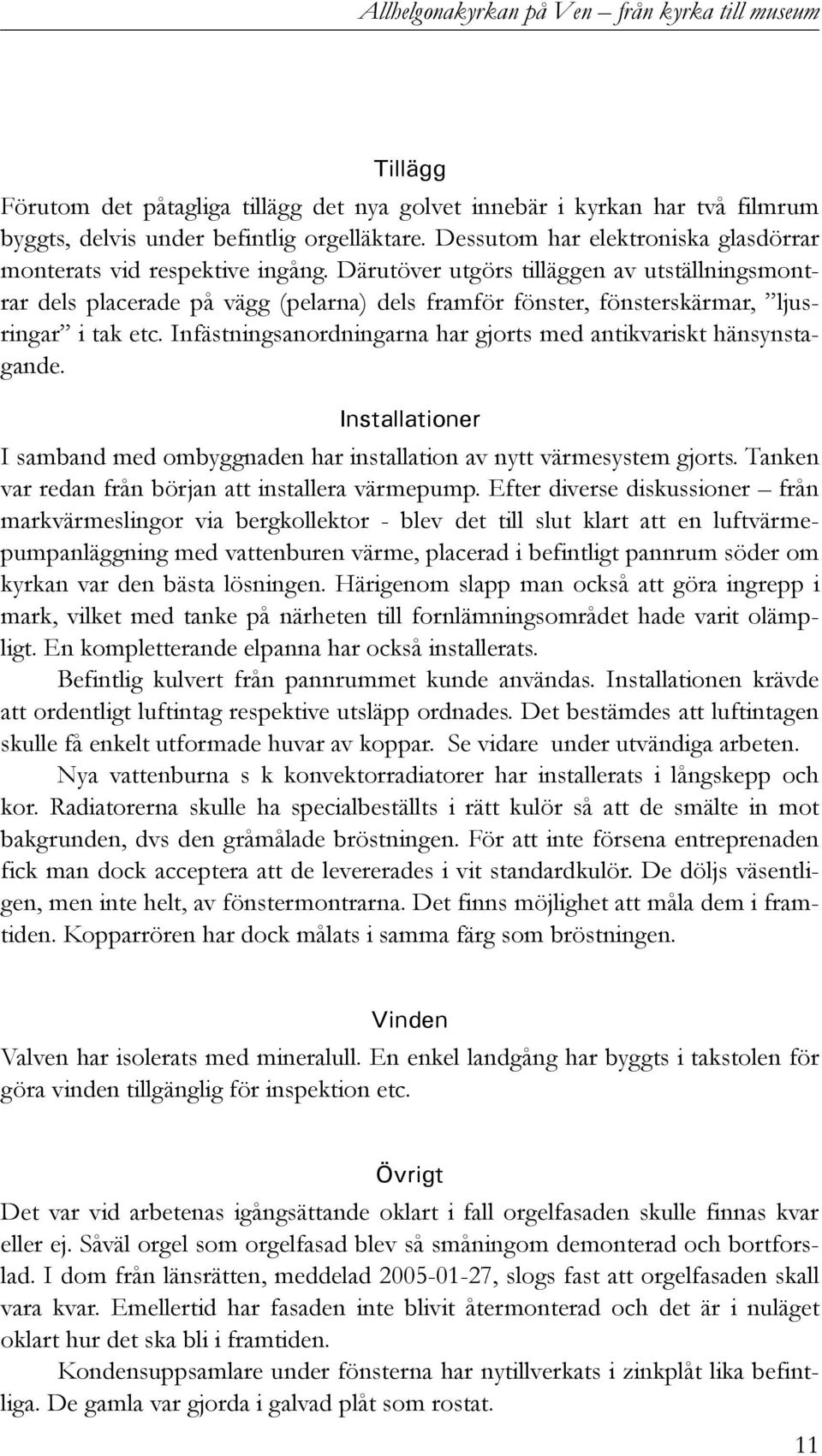 Därutöver utgörs tilläggen av utställningsmontrar dels placerade på vägg (pelarna) dels framför fönster, fönsterskärmar, ljusringar i tak etc.