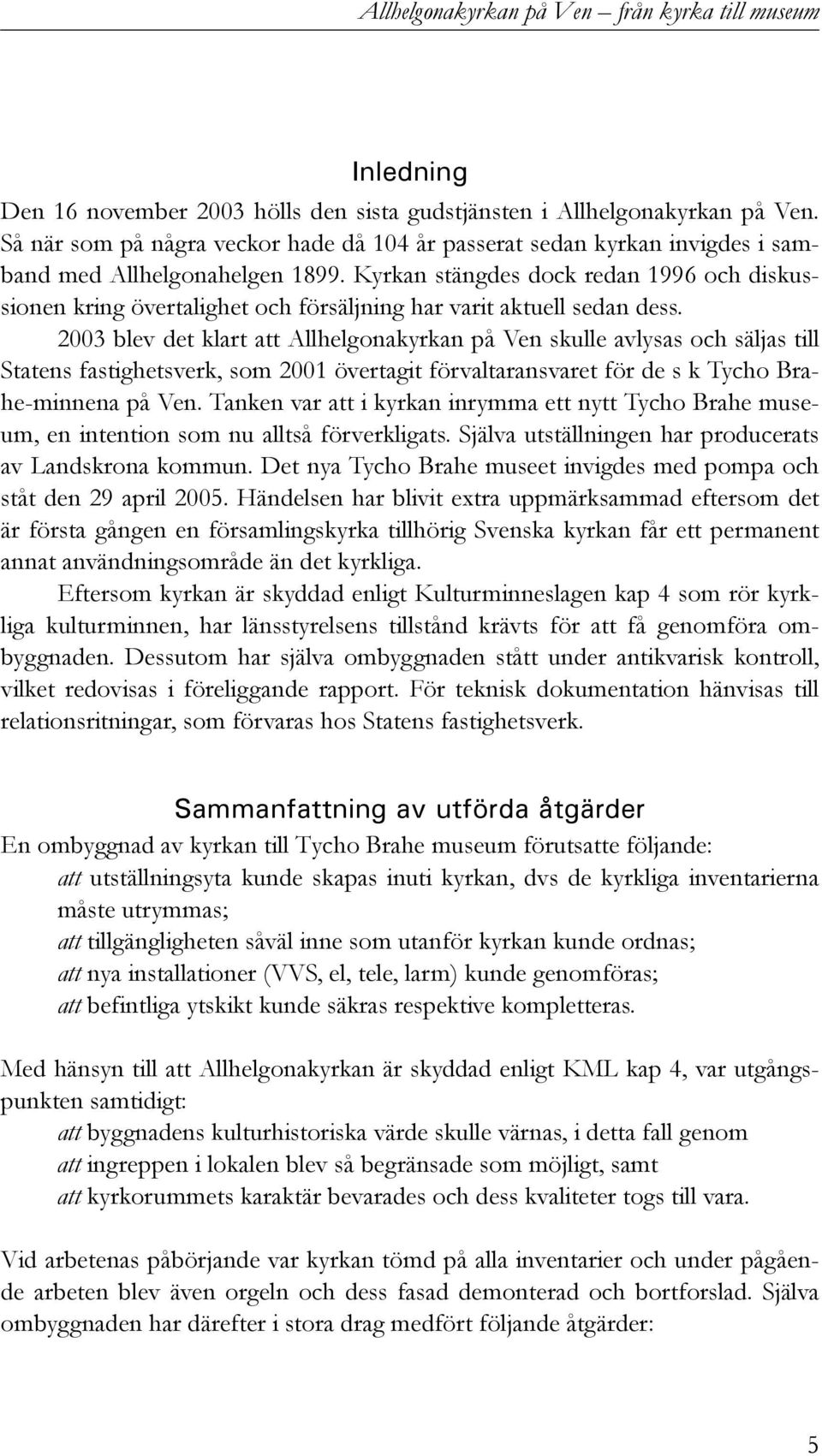 Kyrkan stängdes dock redan 1996 och diskussionen kring övertalighet och försäljning har varit aktuell sedan dess.
