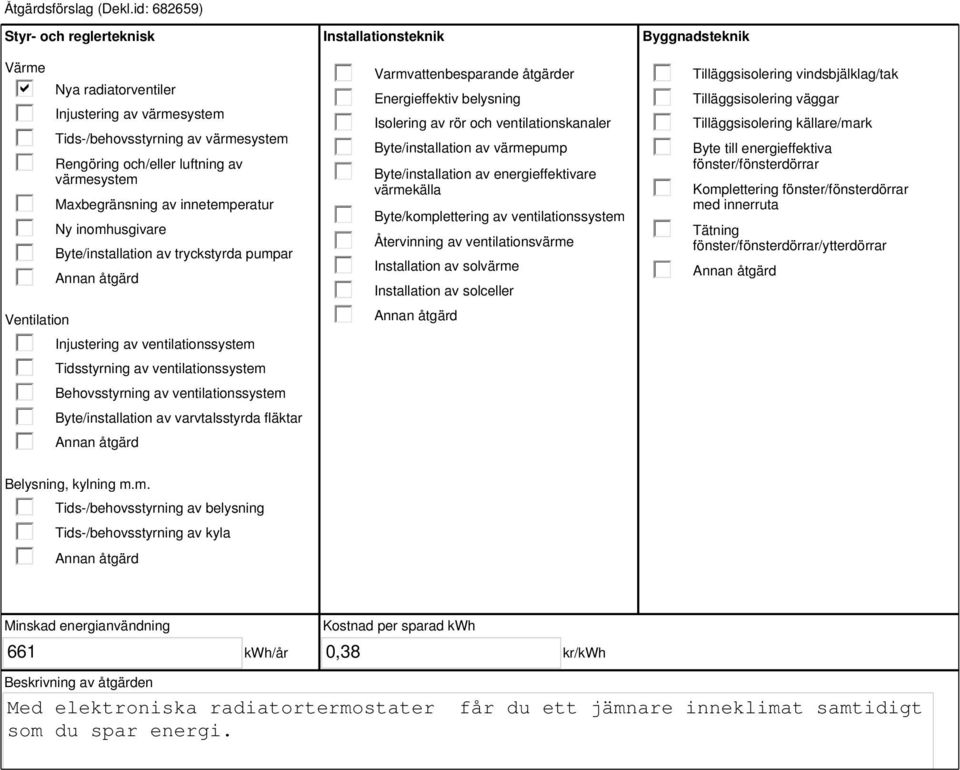 innetemperatur Ny inomhusgivare Byte/installation av tryckstyrda pumpar Injustering av ventilationssystem Tidsstyrning av ventilationssystem Behovsstyrning av ventilationssystem Byte/installation av