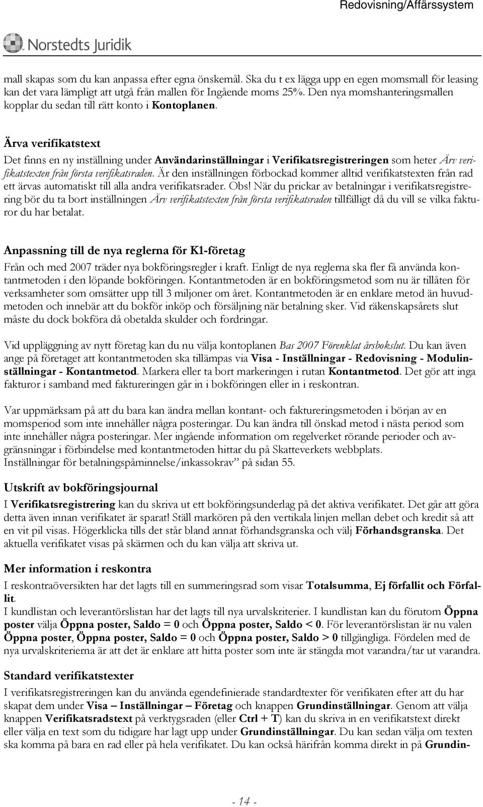 Ärva verifikatstext Det finns en ny inställning under Användarinställningar i Verifikatsregistreringen som heter Ärv verifikatstexten från första verifikatsraden.