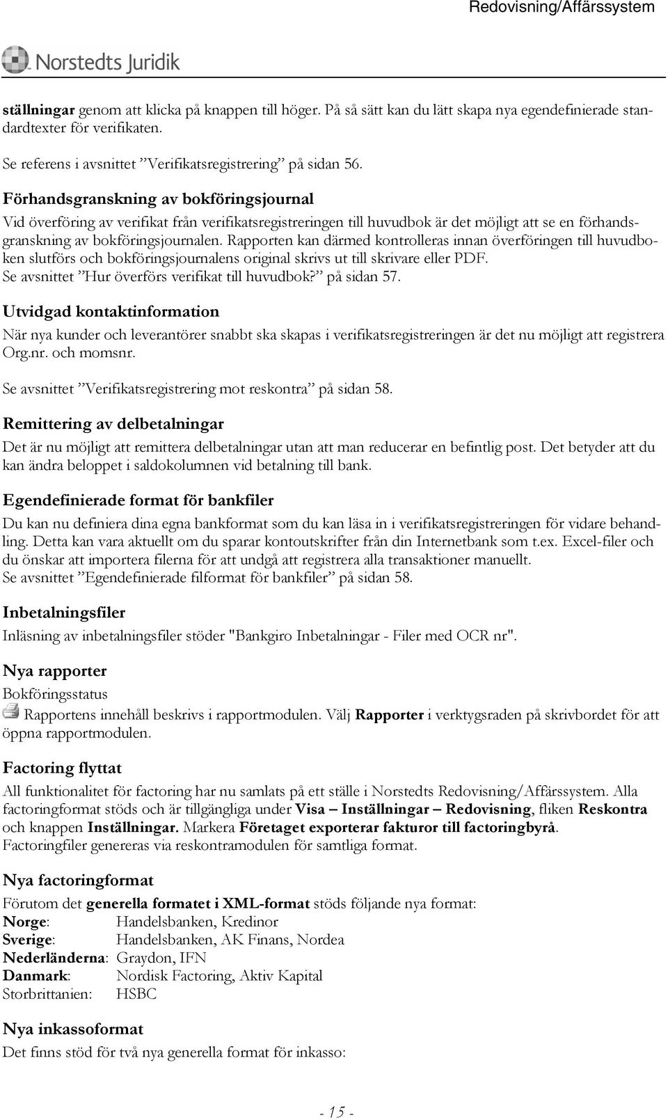 Rapporten kan därmed kontrolleras innan överföringen till huvudboken slutförs och bokföringsjournalens original skrivs ut till skrivare eller PDF. Se avsnittet Hur överförs verifikat till huvudbok?