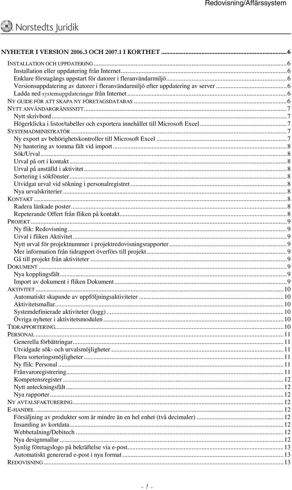 ..6 NYTT ANVÄNDARGRÄNSSNITT...7 Nytt skrivbord...7 Högerklicka i listor/tabeller och exportera innehållet till Microsoft Excel...7 SYSTEMADMINISTRATÖR.