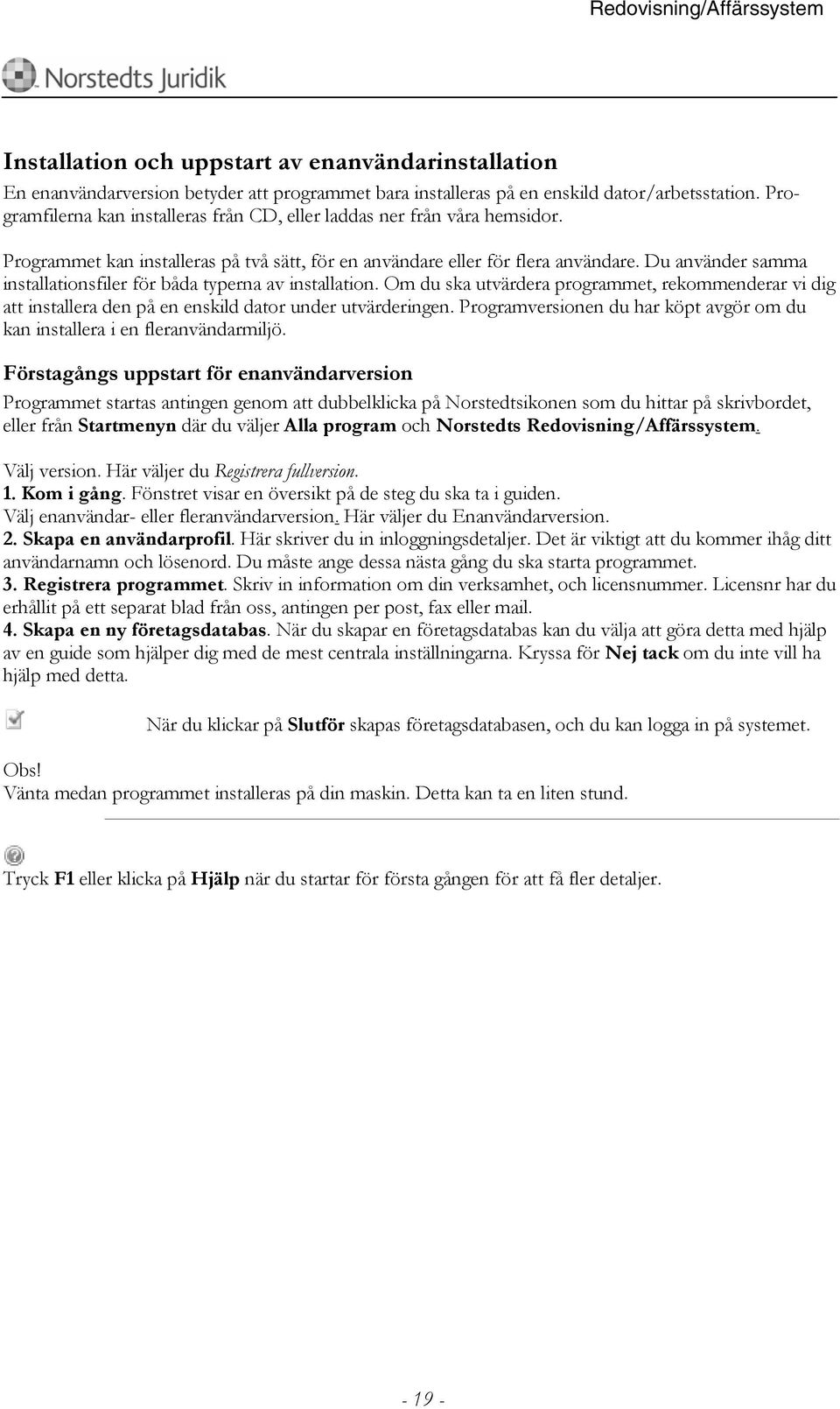 Du använder samma installationsfiler för båda typerna av installation. Om du ska utvärdera programmet, rekommenderar vi dig att installera den på en enskild dator under utvärderingen.