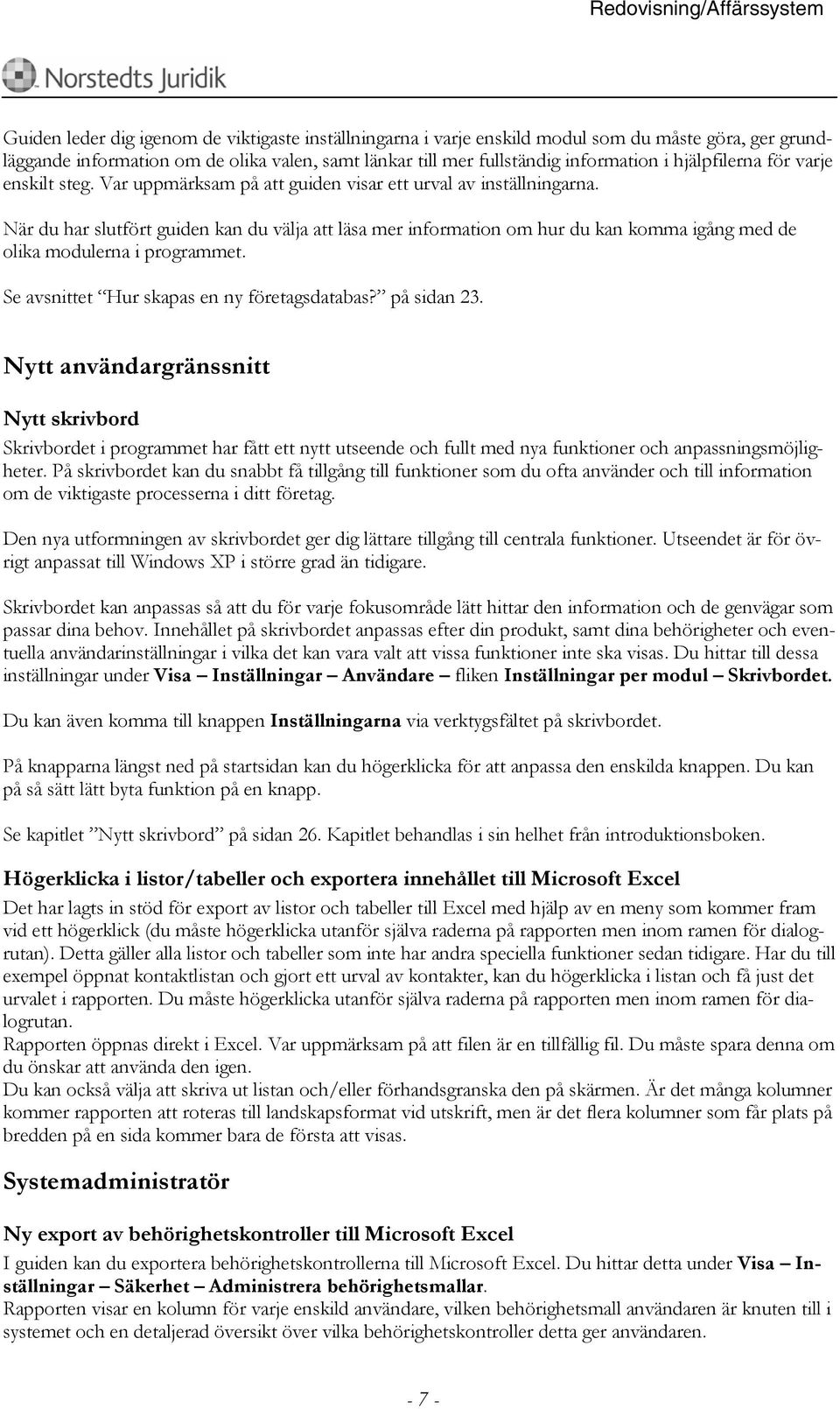 När du har slutfört guiden kan du välja att läsa mer information om hur du kan komma igång med de olika modulerna i programmet. Se avsnittet Hur skapas en ny företagsdatabas? på sidan 23.