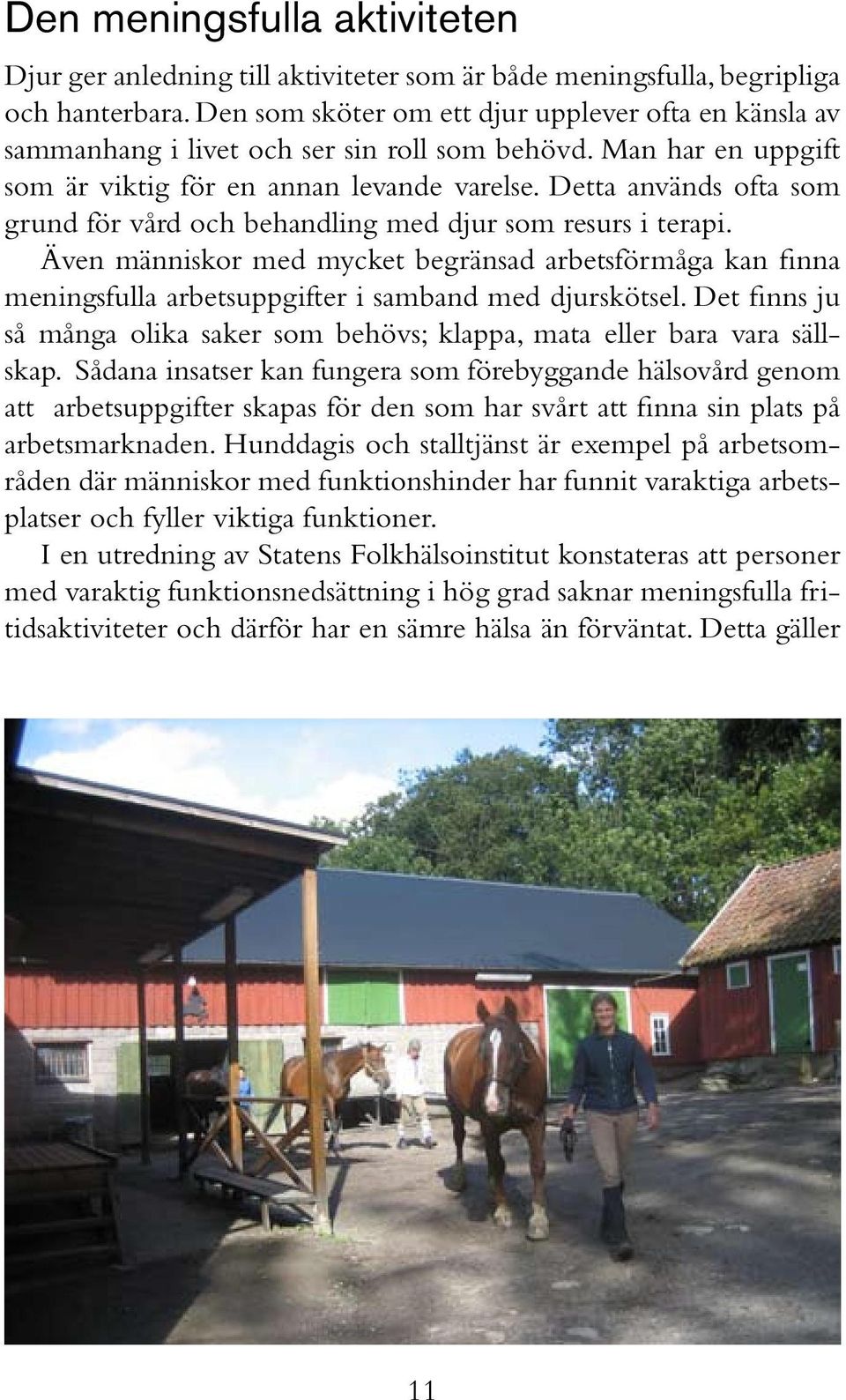 Detta används ofta som grund för vård och behandling med djur som resurs i terapi. Även människor med mycket begränsad arbetsförmåga kan finna meningsfulla arbetsuppgifter i samband med djurskötsel.
