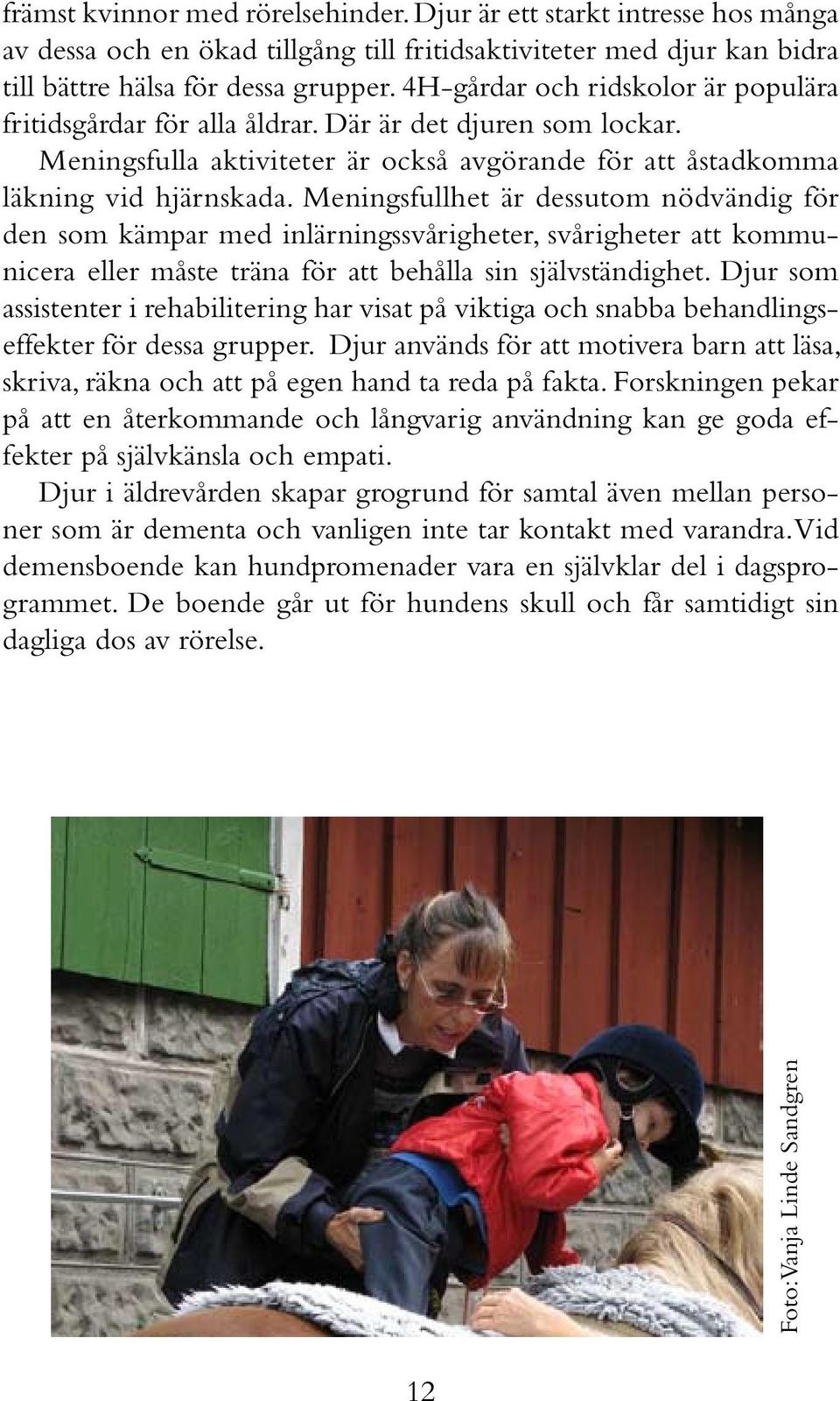 4H-gårdar och ridskolor är populära fritidsgårdar för alla åldrar. Där är det djuren som lockar. Meningsfulla aktiviteter är också avgörande för att åstadkomma läkning vid hjärnskada.