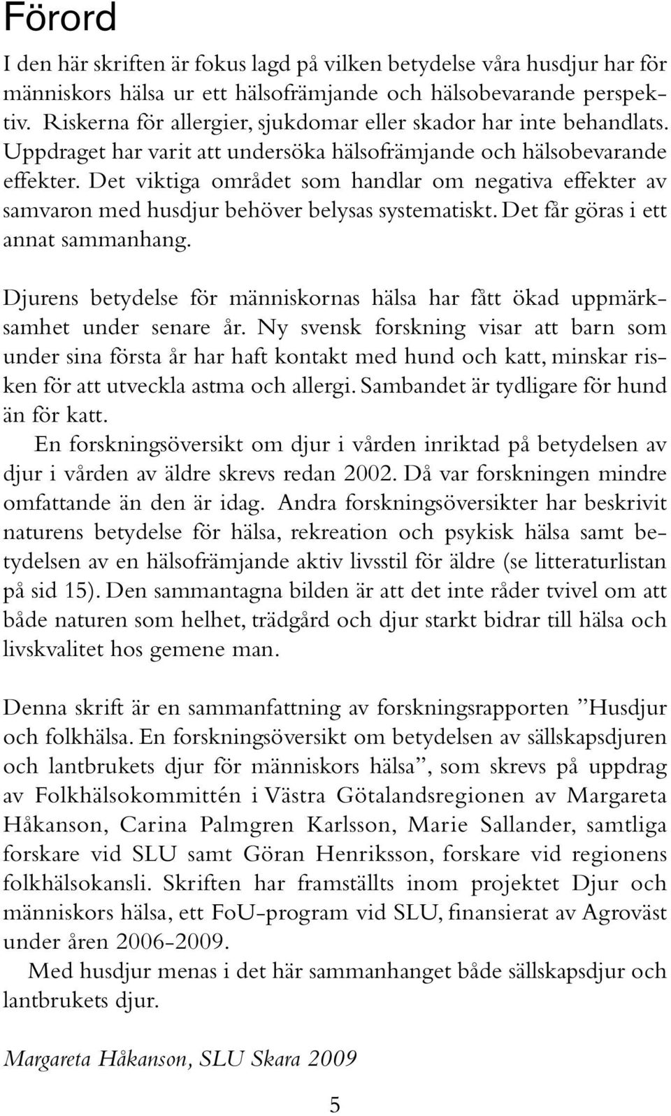 Det viktiga området som handlar om negativa effekter av samvaron med husdjur behöver belysas systematiskt. Det får göras i ett annat sammanhang.