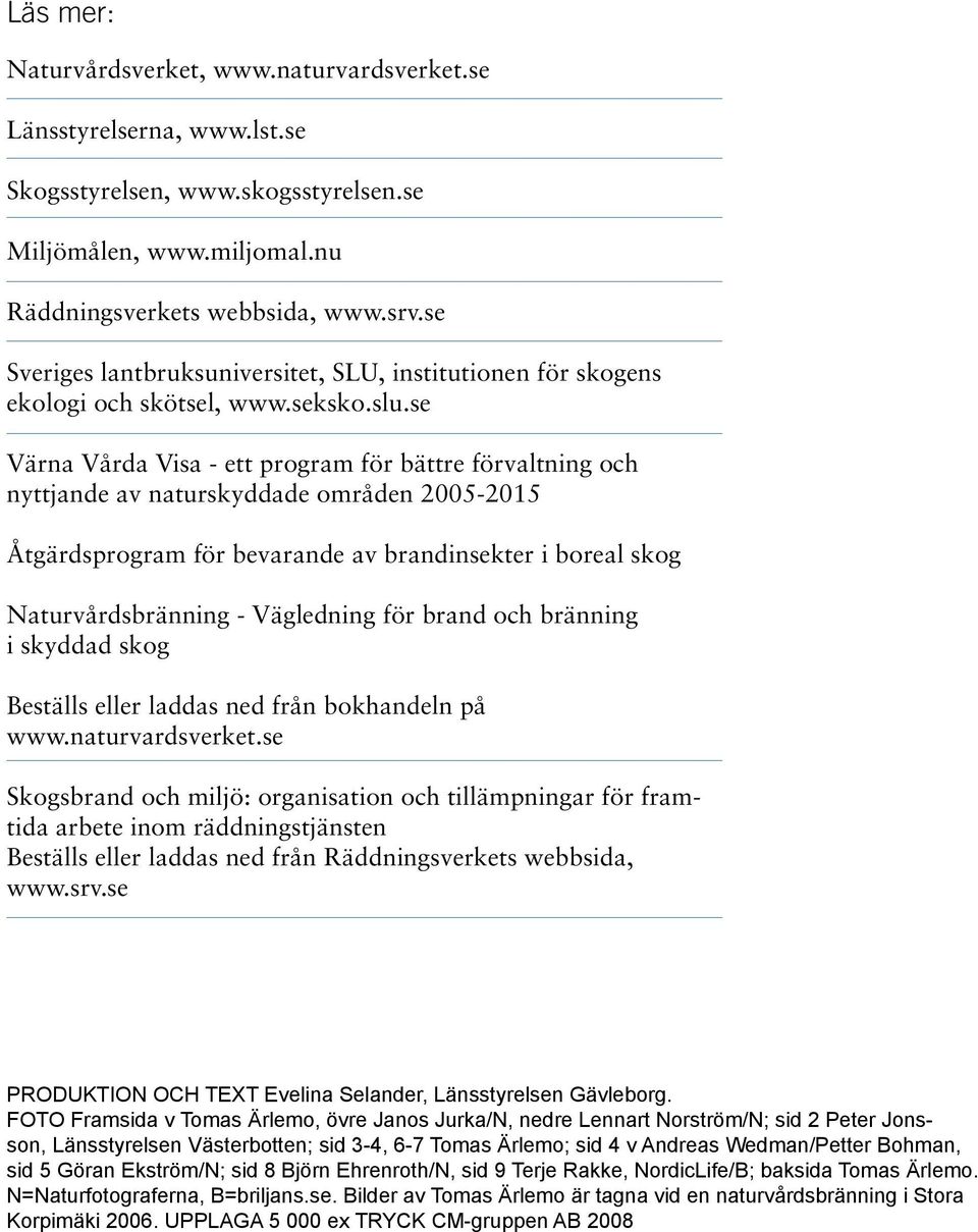 se Värna Vårda Visa - ett program för bättre förvaltning och nyttjande av naturskyddade områden 2005-2015 Åtgärdsprogram för bevarande av brandinsekter i boreal skog Naturvårdsbränning - Vägledning