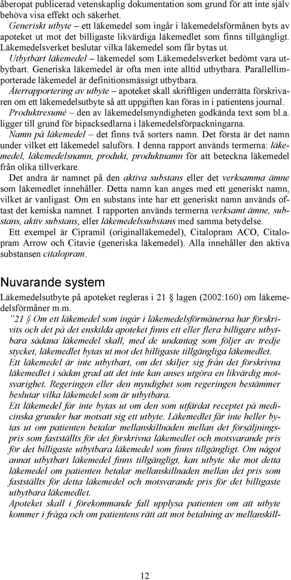 Läkemedelsverket beslutar vilka läkemedel som får bytas ut. Utbytbart läkemedel läkemedel som Läkemedelsverket bedömt vara utbytbart. Generiska läkemedel är ofta men inte alltid utbytbara.