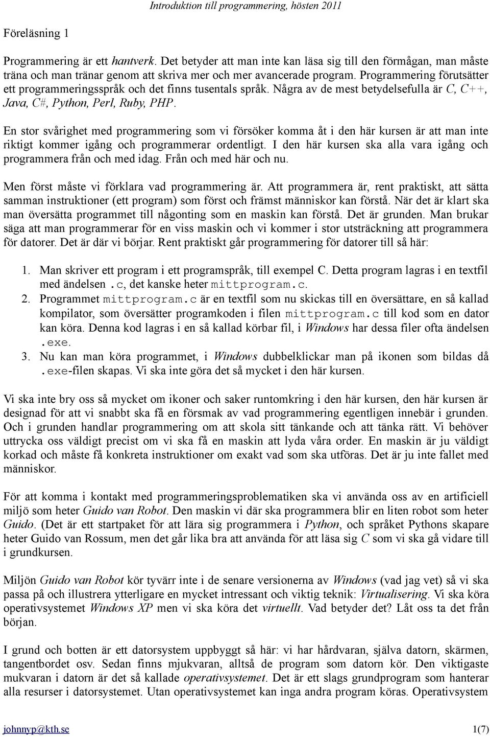 En stor svårighet med programmering som vi försöker komma åt i den här kursen är att man inte riktigt kommer igång och programmerar ordentligt.