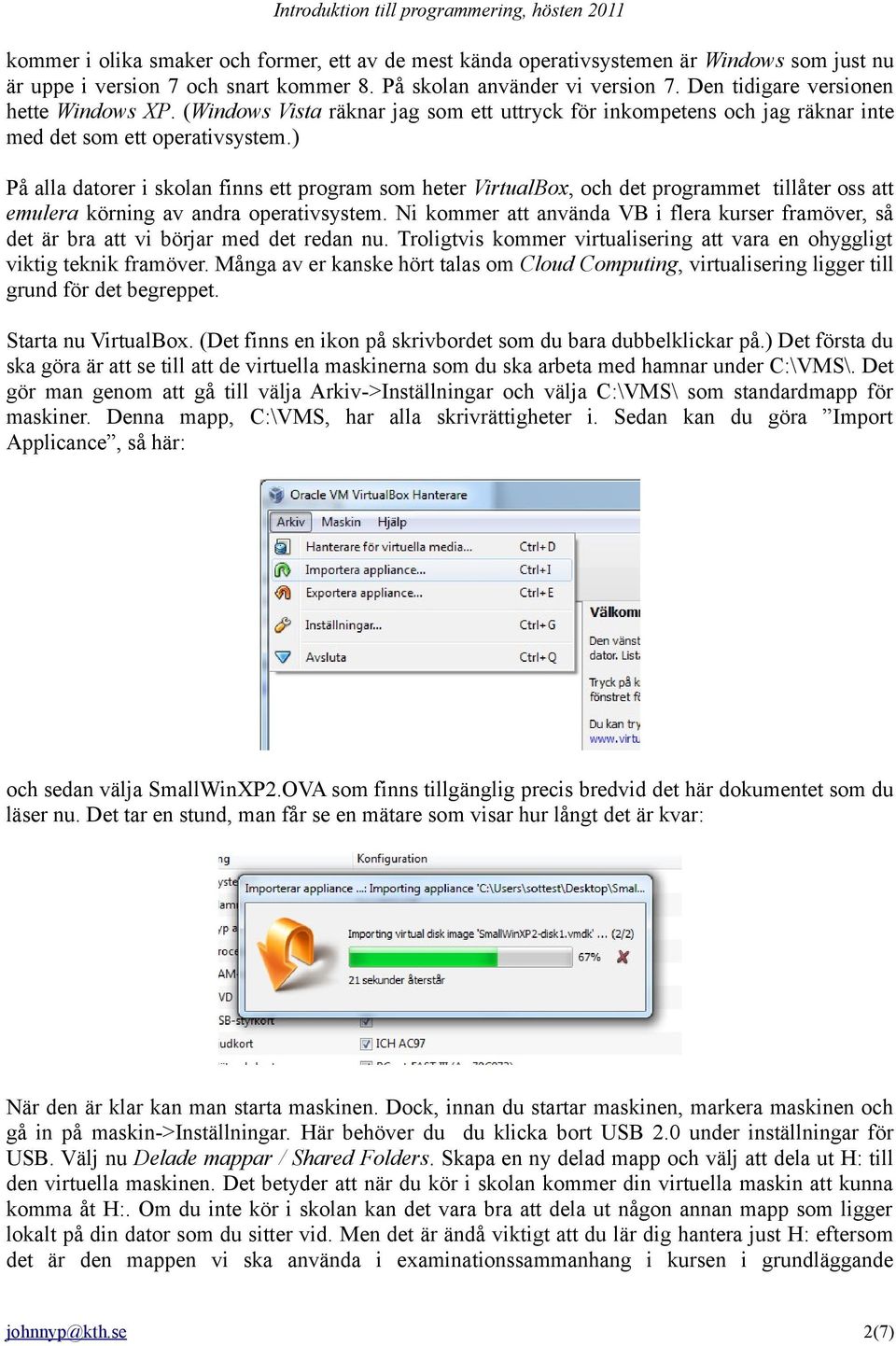 ) På alla datorer i skolan finns ett program som heter VirtualBox, och det programmet tillåter oss att emulera körning av andra operativsystem.
