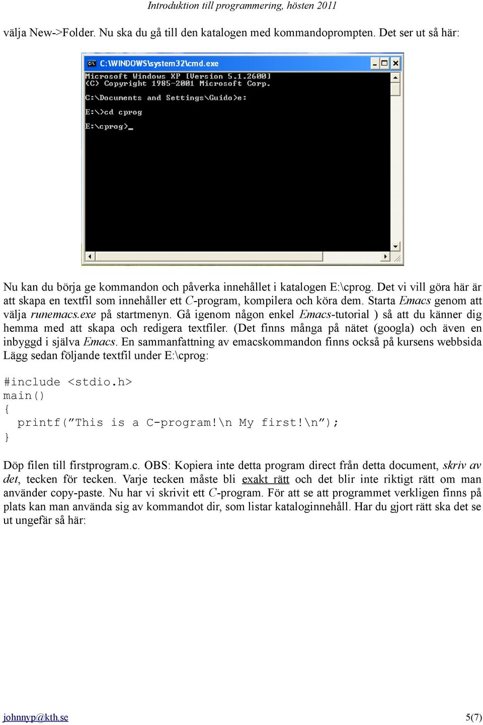 Gå igenom någon enkel Emacs-tutorial ) så att du känner dig hemma med att skapa och redigera textfiler. (Det finns många på nätet (googla) och även en inbyggd i själva Emacs.