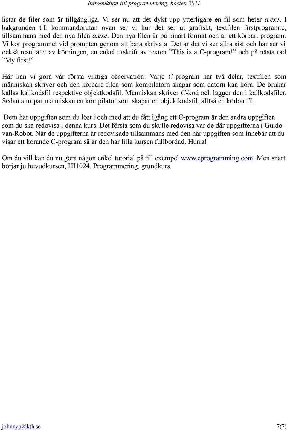 Det är det vi ser allra sist och här ser vi också resultatet av körningen, en enkel utskrift av texten This is a C-program! och på nästa rad My first!