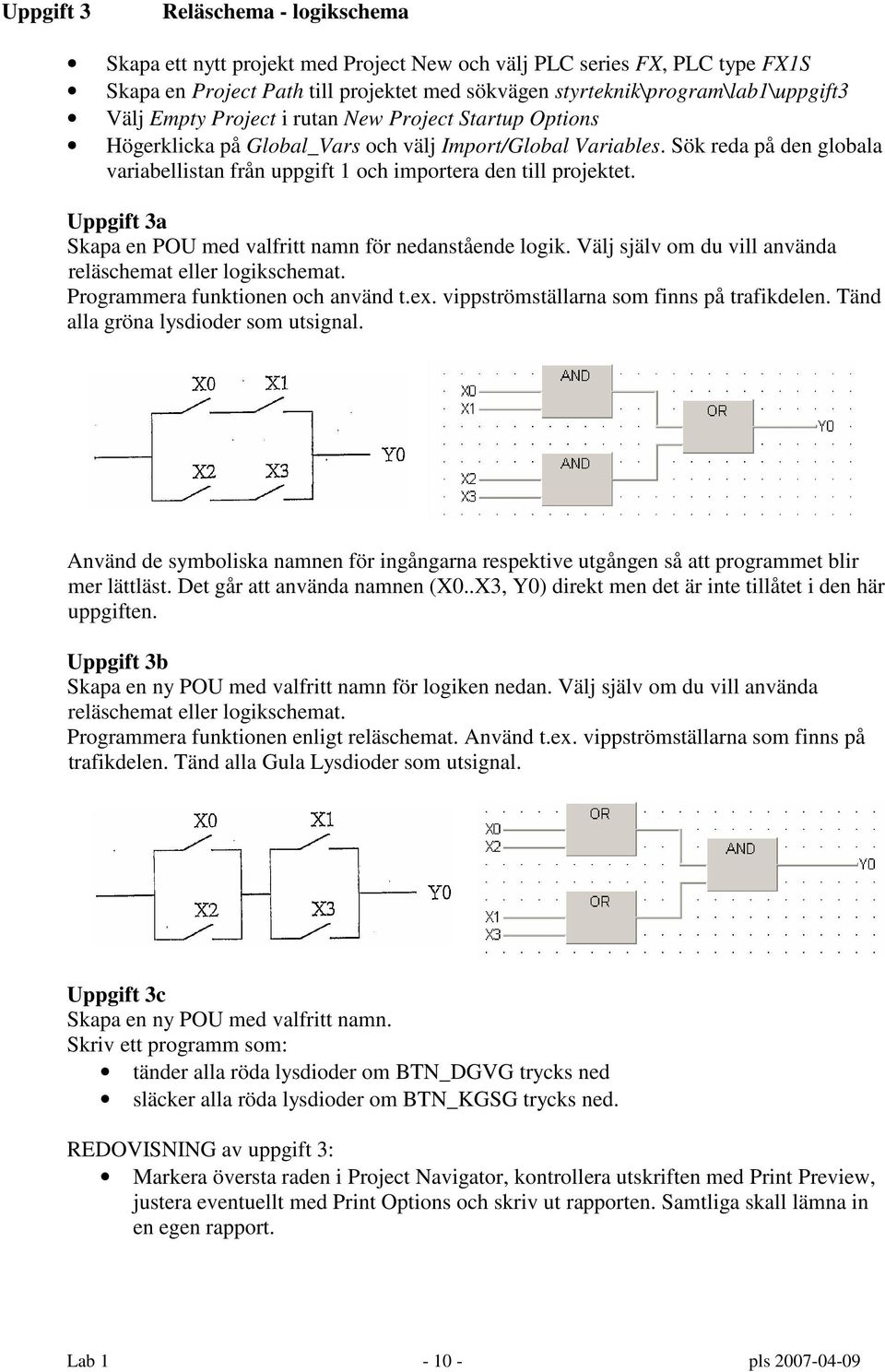 Uppgift 3a Skapa en POU med valfritt namn för nedanstående logik. Välj själv om du vill använda reläschemat eller logikschemat. Programmera funktionen och använd t.ex.