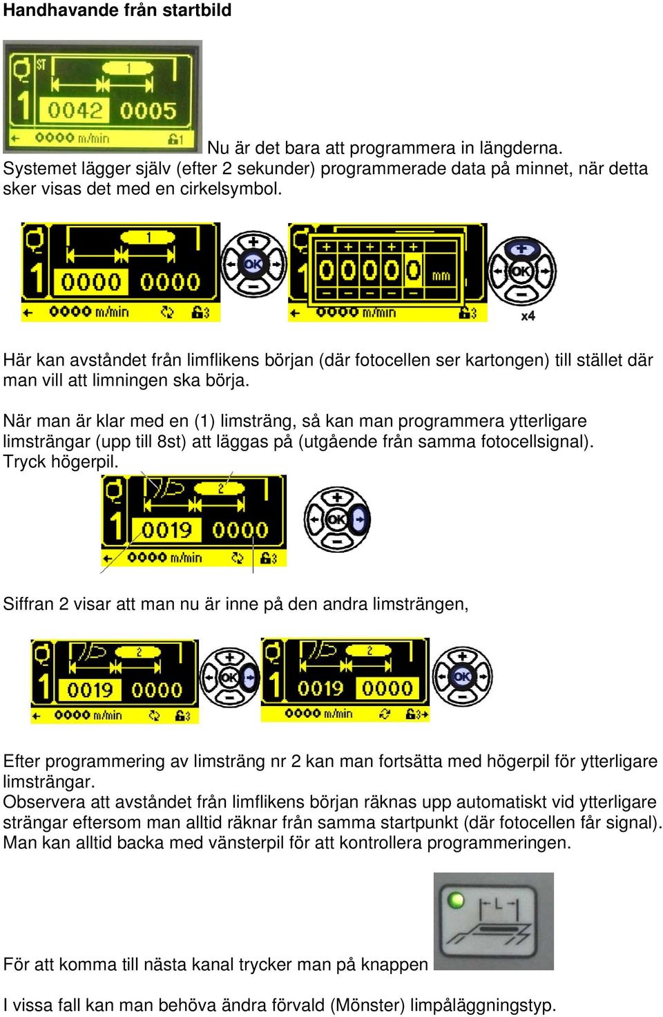 När man är klar med en (1) limsträng, så kan man programmera ytterligare limsträngar (upp till 8st) att läggas på (utgående från samma fotocellsignal). Tryck högerpil.