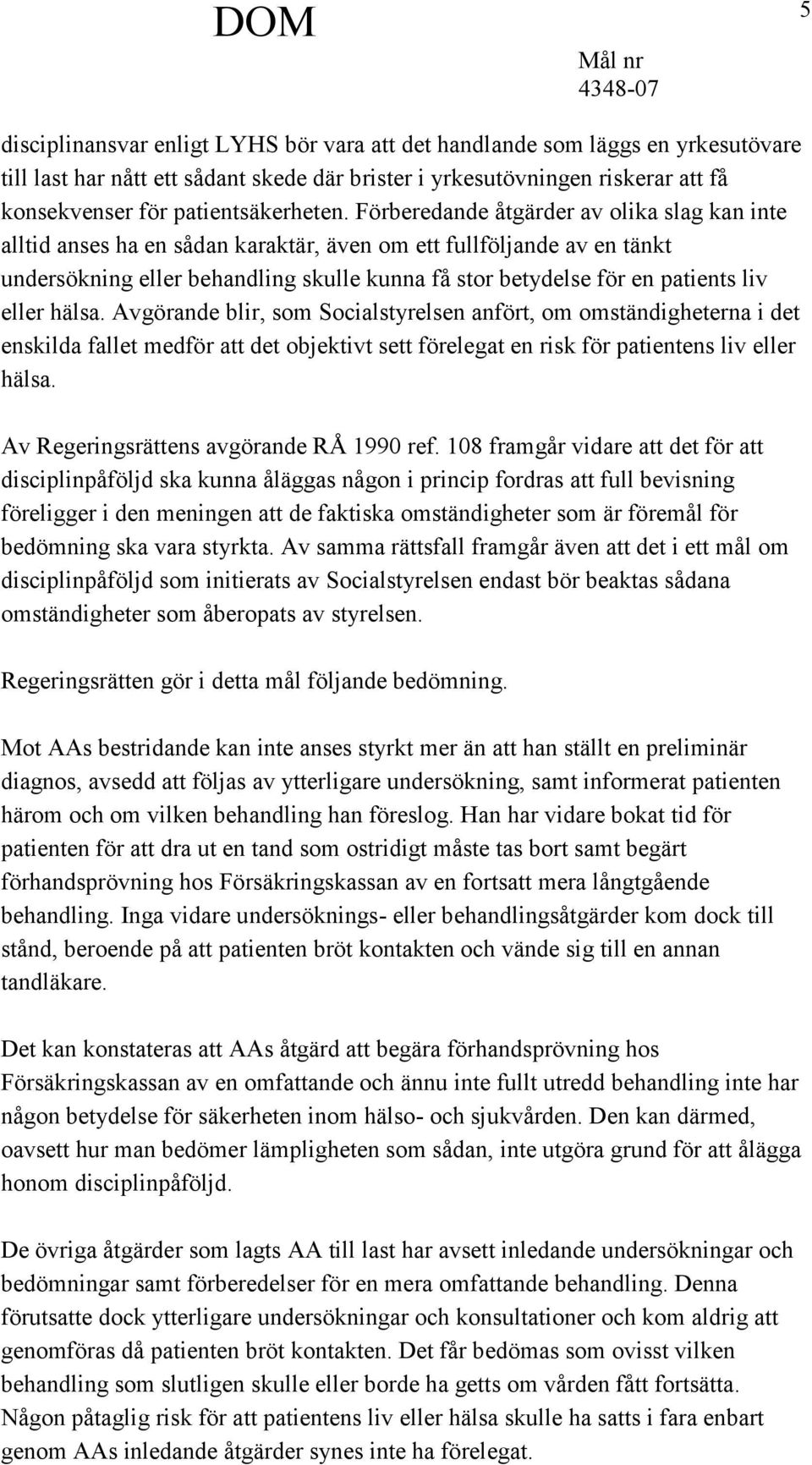 eller hälsa. Avgörande blir, som Socialstyrelsen anfört, om omständigheterna i det enskilda fallet medför att det objektivt sett förelegat en risk för patientens liv eller hälsa.