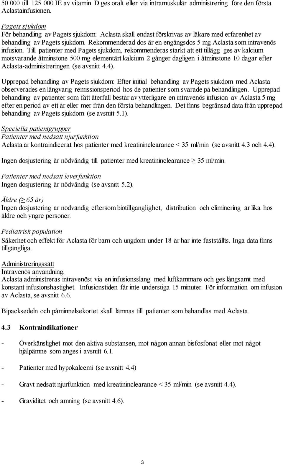 Rekommenderad dos är en engångsdos 5 mg Aclasta som intravenös infusion.