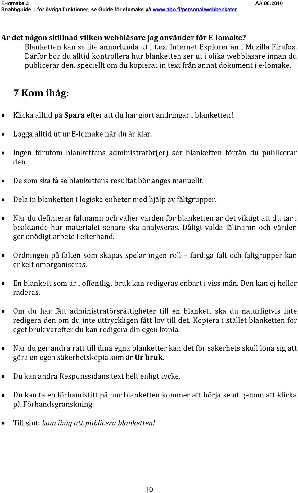 7 Kom ihåg: Klicka alltid på Spara efter att du har gjort ändringar i blanketten! Logga alltid ut ur E-lomake när du är klar.