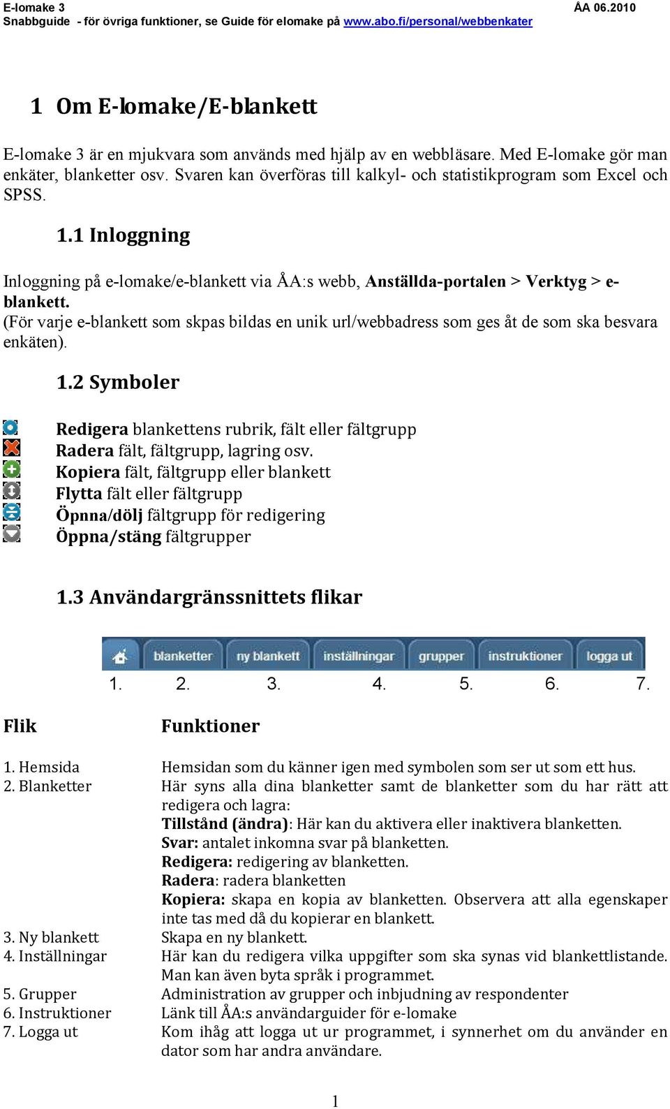 (För varje e-blankett som skpas bildas en unik url/webbadress som ges åt de som ska besvara enkäten). 1.