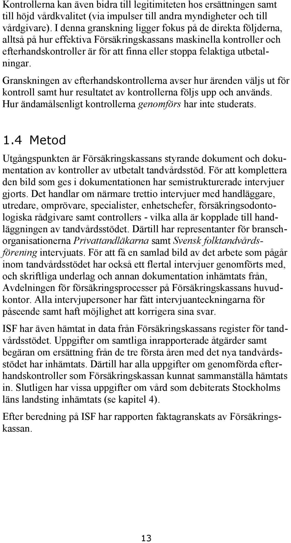 utbetalningar. Granskningen av efterhandskontrollerna avser hur ärenden väljs ut för kontroll samt hur resultatet av kontrollerna följs upp och används.