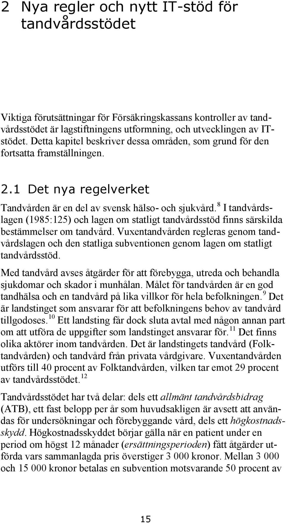 8 I tandvårdslagen (1985:125) och lagen om statligt tandvårdsstöd finns särskilda bestämmelser om tandvård.