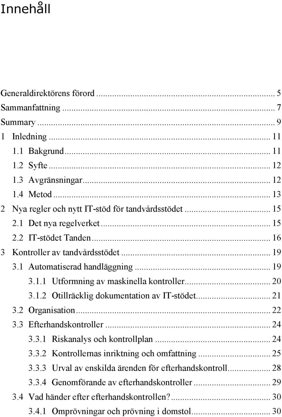 .. 20 3.1.2 Otillräcklig dokumentation av IT-stödet... 21 3.2 Organisation... 22 3.3 Efterhandskontroller... 24 3.3.1 Riskanalys och kontrollplan... 24 3.3.2 Kontrollernas inriktning och omfattning.