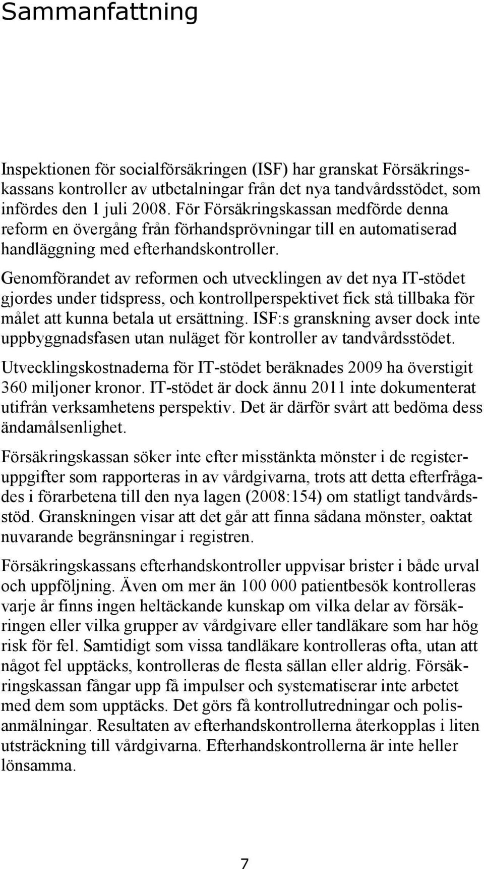 Genomförandet av reformen och utvecklingen av det nya IT-stödet gjordes under tidspress, och kontrollperspektivet fick stå tillbaka för målet att kunna betala ut ersättning.