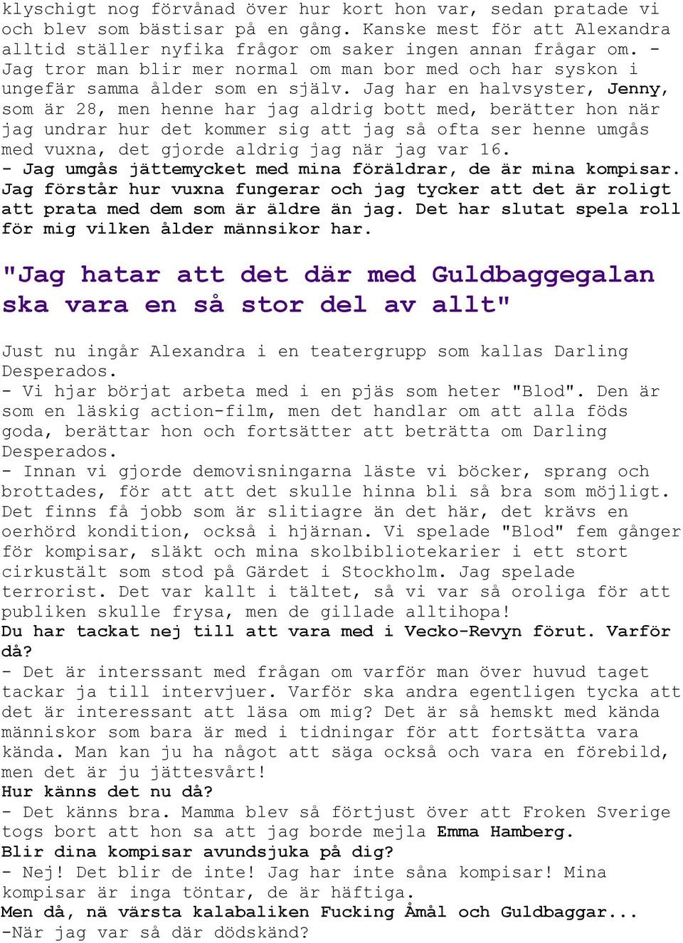 Jag har en halvsyster, Jenny, som är 28, men henne har jag aldrig bott med, berätter hon när jag undrar hur det kommer sig att jag så ofta ser henne umgås med vuxna, det gjorde aldrig jag när jag var