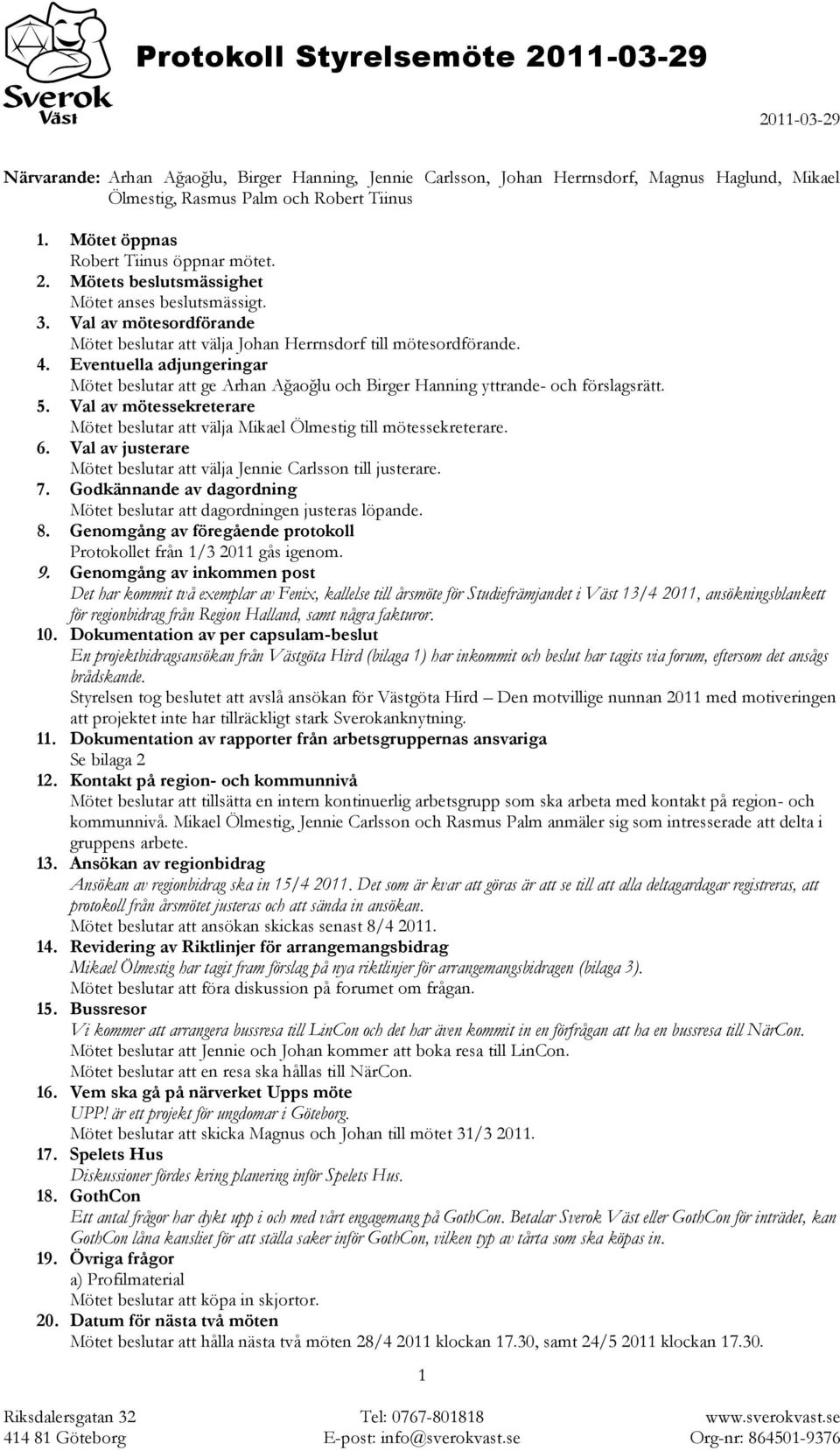 Eventuella adjungeringar Mötet beslutar att ge Arhan Ağaoğlu och Birger Hanning yttrande- och förslagsrätt. 5. Val av mötessekreterare Mötet beslutar att välja Mikael Ölmestig till mötessekreterare.