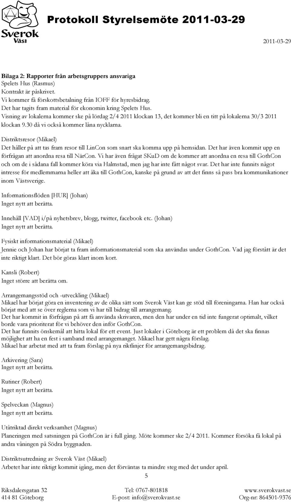 30 då vi också kommer låna nycklarna. Distriktsresor (Mikael) Det håller på att tas fram resor till LinCon som snart ska komma upp på hemsidan.