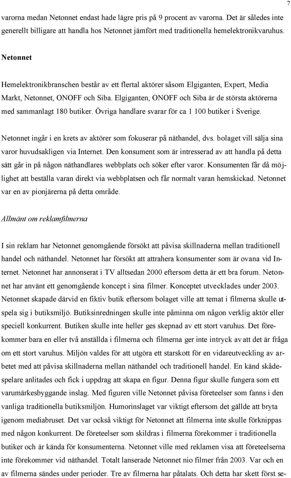 Elgiganten, ONOFF och Siba är de största aktörerna med sammanlagt 180 butiker. Övriga handlare svarar för ca 1 100 butiker i Sverige.