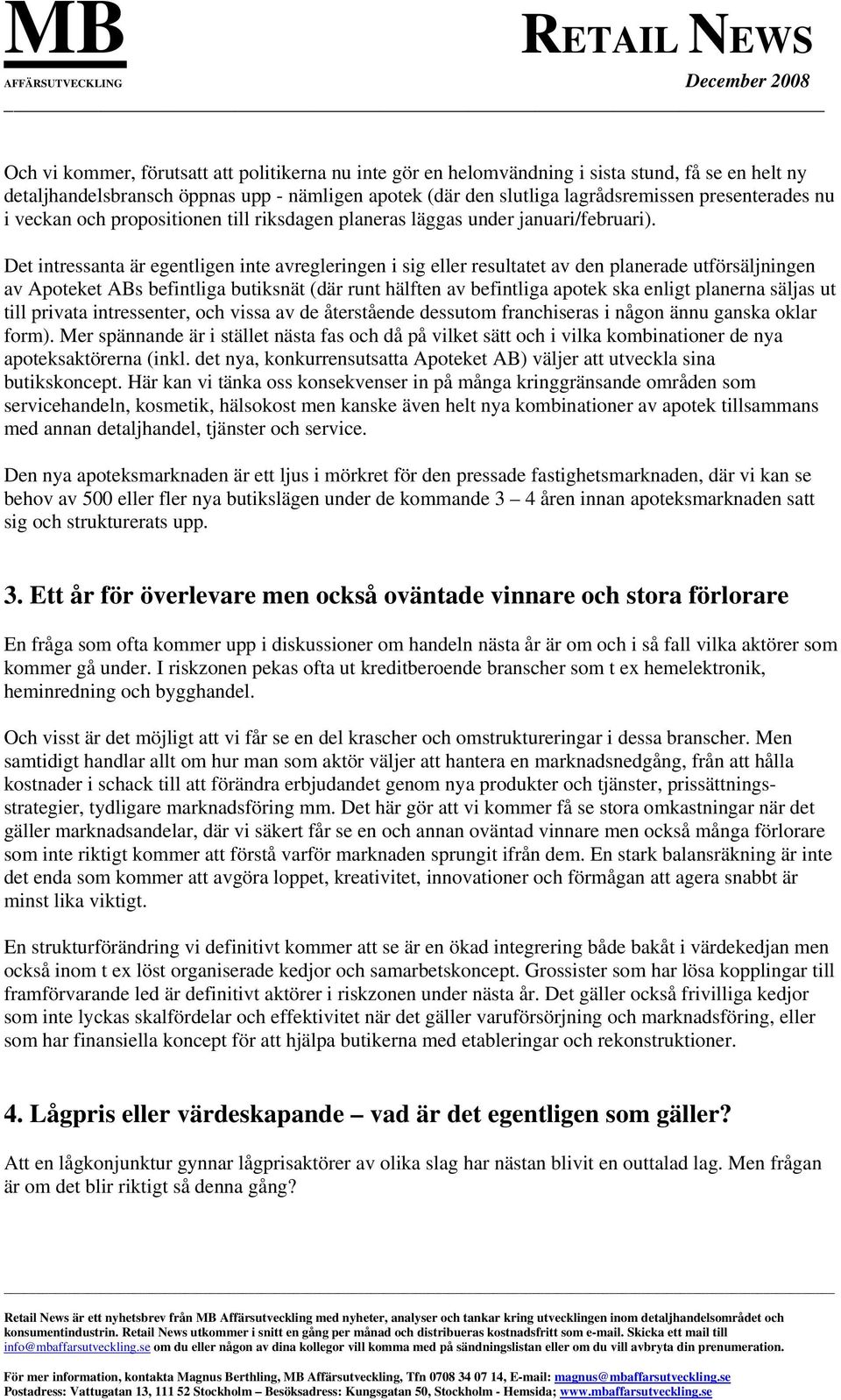 Det intressanta är egentligen inte avregleringen i sig eller resultatet av den planerade utförsäljningen av Apoteket ABs befintliga butiksnät (där runt hälften av befintliga apotek ska enligt