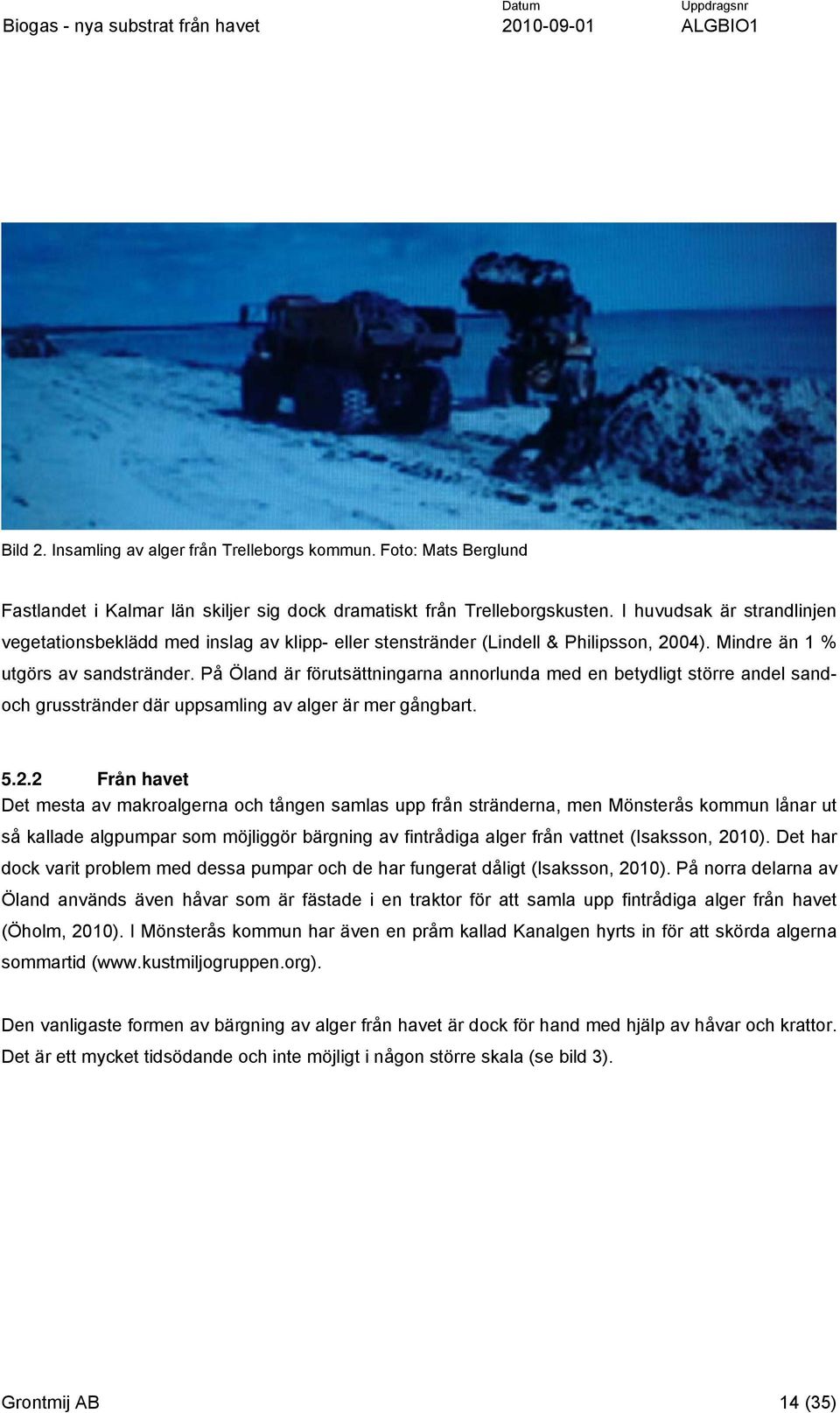 På Öland är förutsättningarna annorlunda med en betydligt större andel sandoch grusstränder där uppsamling av alger är mer gångbart. 5.2.