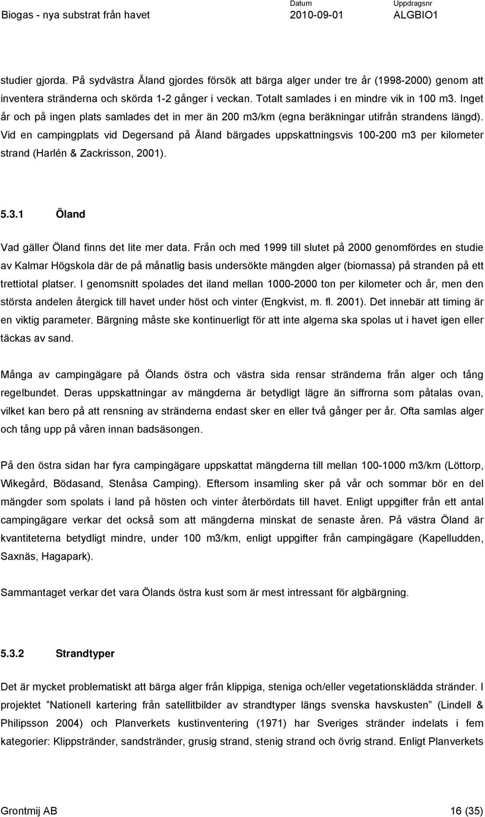 Vid en campingplats vid Degersand på Åland bärgades uppskattningsvis 100-200 m3 per kilometer strand (Harlén & Zackrisson, 2001). 5.3.1 Öland Vad gäller Öland finns det lite mer data.