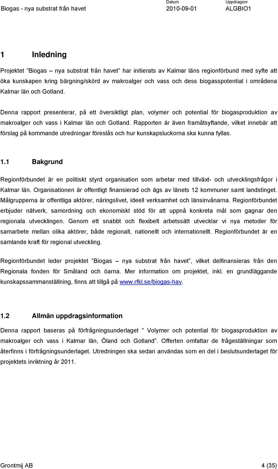 Rapporten är även framåtsyftande, vilket innebär att förslag på kommande utredningar föreslås och hur kunskapsluckorna ska kunna fyllas. 1.