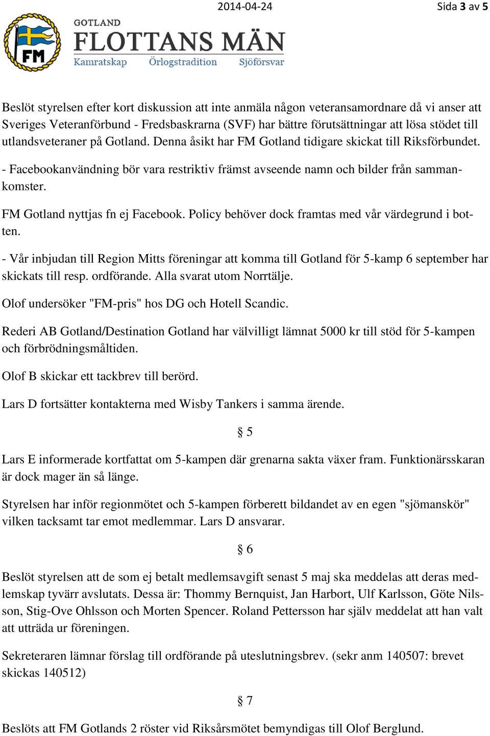 - Facebookanvändning bör vara restriktiv främst avseende namn och bilder från sammankomster. FM Gotland nyttjas fn ej Facebook. Policy behöver dock framtas med vår värdegrund i botten.