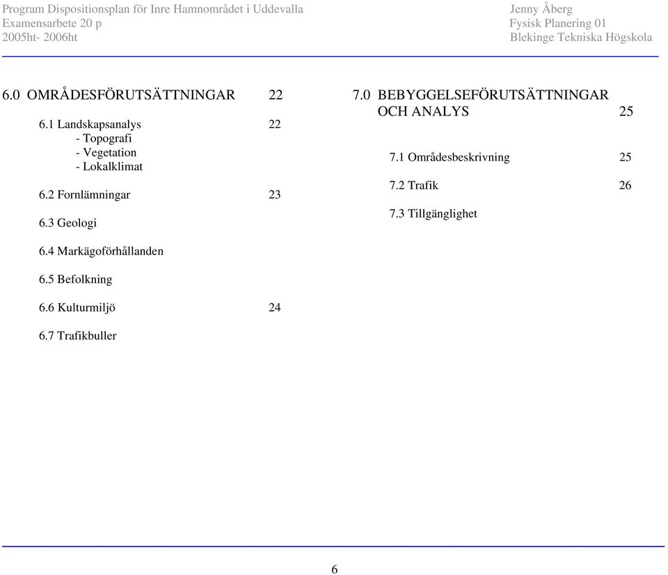 2 Fornlämningar 23 6.3 Geologi 7.0 BEBYGGELSEFÖRUTSÄTTNINGAR OCH ANALYS 25 7.
