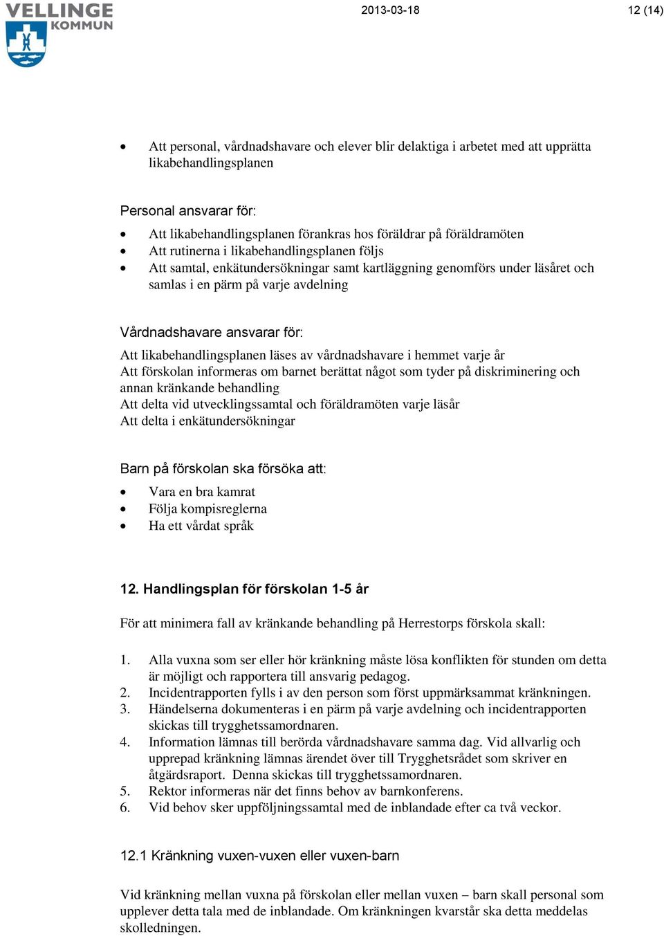 för: Att likabehandlingsplanen läses av vårdnadshavare i hemmet varje år Att förskolan informeras om barnet berättat något som tyder på diskriminering och annan kränkande behandling Att delta vid