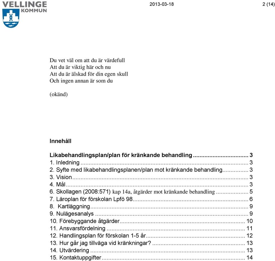 Skollagen (2008:571) kap 14a, åtgärder mot kränkande behandling... 5 7. Läroplan för förskolan Lpfö 98... 6 8. Kartläggning... 9 9. Nulägesanalys... 9 10.