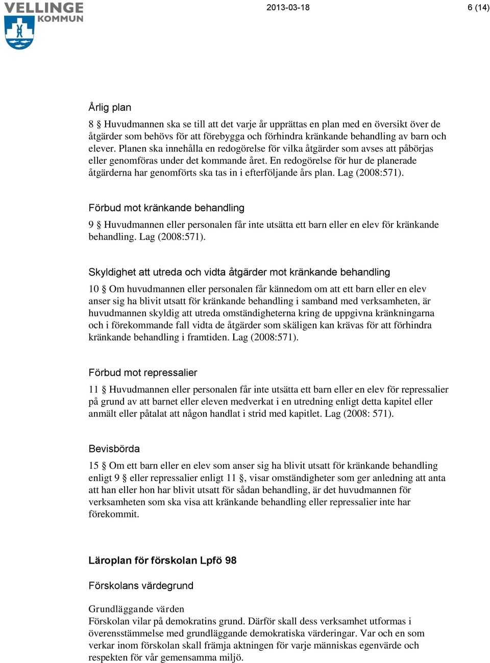 En redogörelse för hur de planerade åtgärderna har genomförts ska tas in i efterföljande års plan. Lag (2008:571).