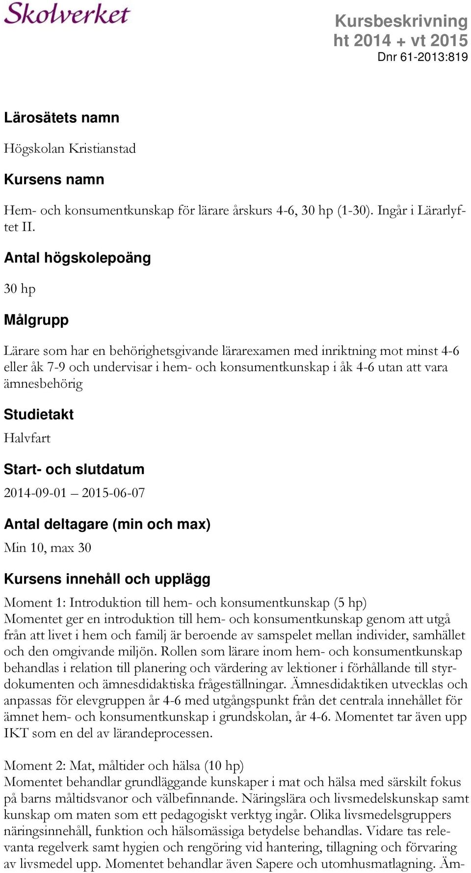 ämnesbehörig Studietakt Halvfart Start- och slutdatum 2014-09-01 2015-06-07 Antal deltagare (min och max) Min 10, max 30 Kursens innehåll och upplägg Moment 1: Introduktion till hem- och