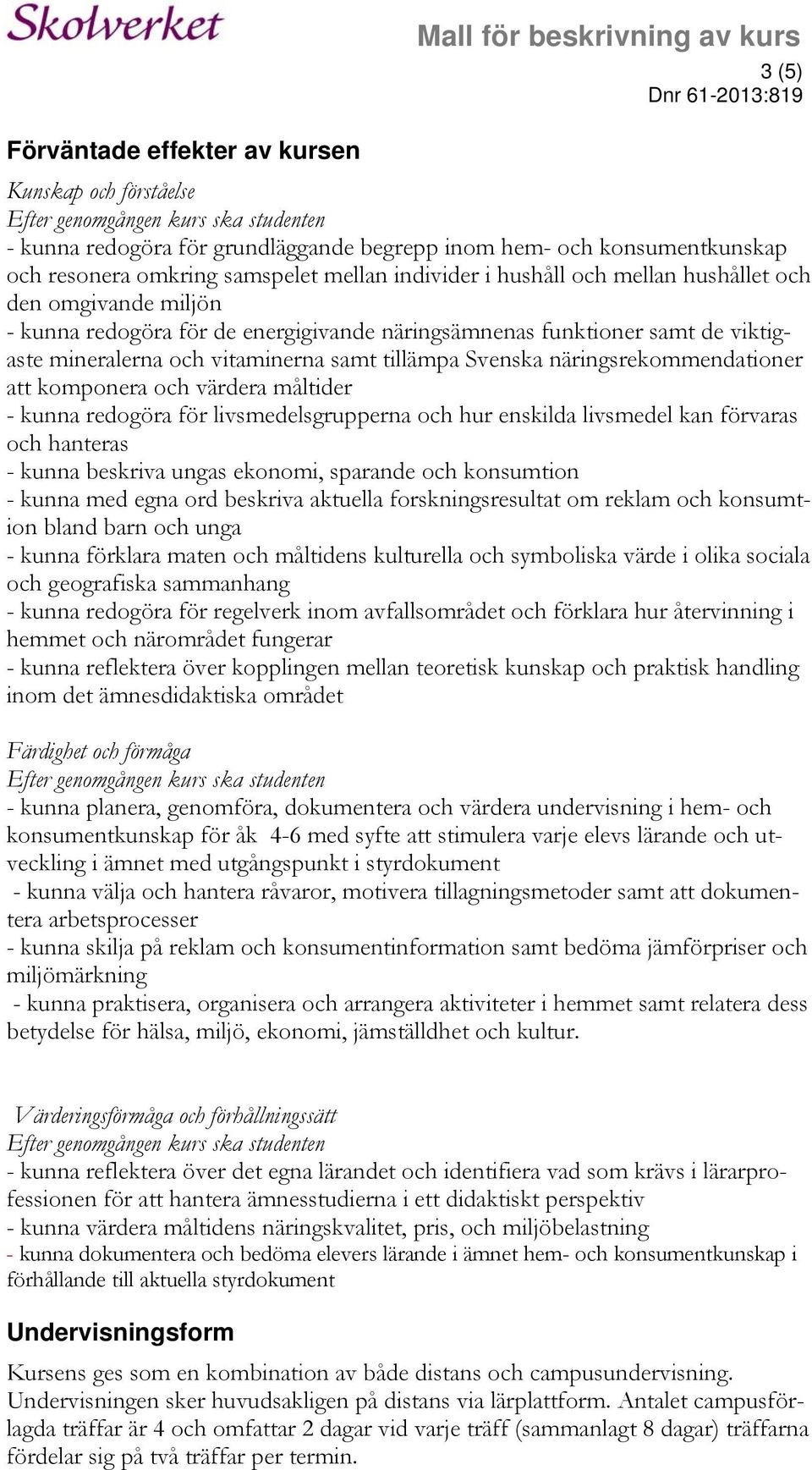 att komponera och värdera måltider - kunna redogöra för livsmedelsgrupperna och hur enskilda livsmedel kan förvaras och hanteras - kunna beskriva ungas ekonomi, sparande och konsumtion - kunna med