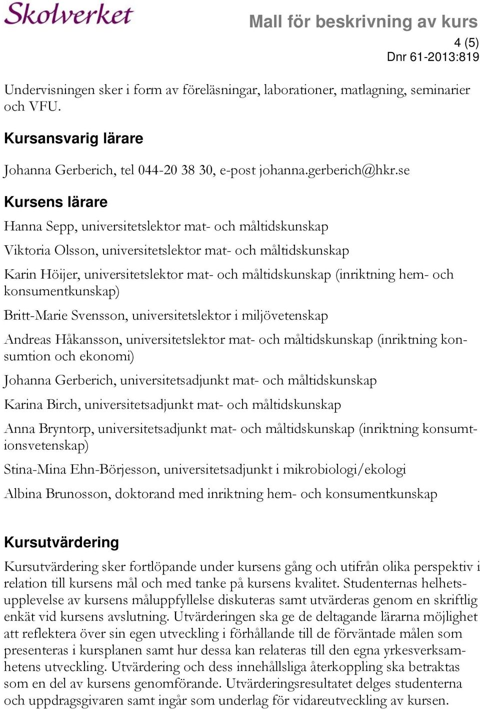 (inriktning hem- och konsumentkunskap) Britt-Marie Svensson, universitetslektor i miljövetenskap Andreas Håkansson, universitetslektor mat- och måltidskunskap (inriktning konsumtion och ekonomi)