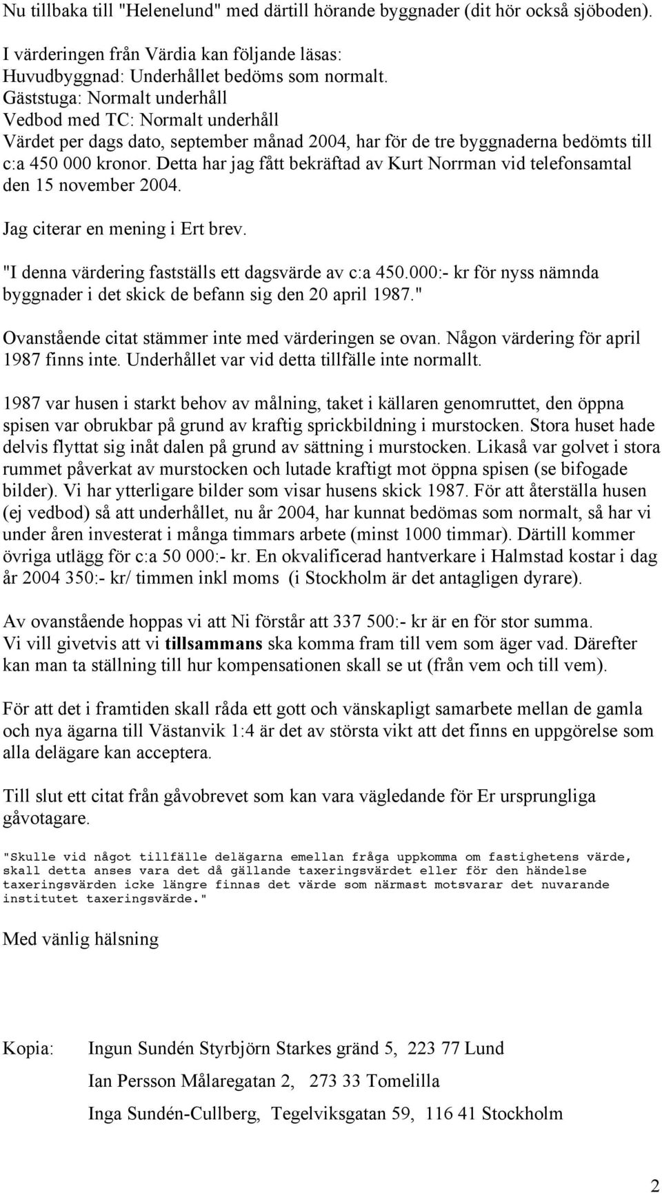 Detta har jag fått bekräftad av Kurt Norrman vid telefonsamtal den 15 november 2004. Jag citerar en mening i Ert brev. "I denna värdering fastställs ett dagsvärde av c:a 450.
