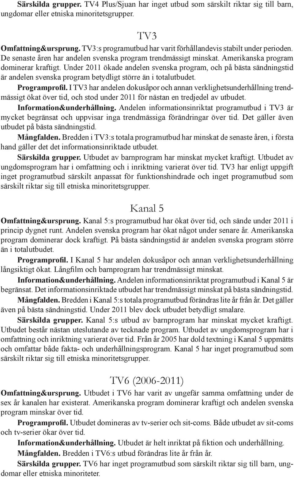 Under 2011 ökade andelen svenska program, och på bästa sändningstid är andelen svenska program betydligt större än i totalutbudet. Programprofil.