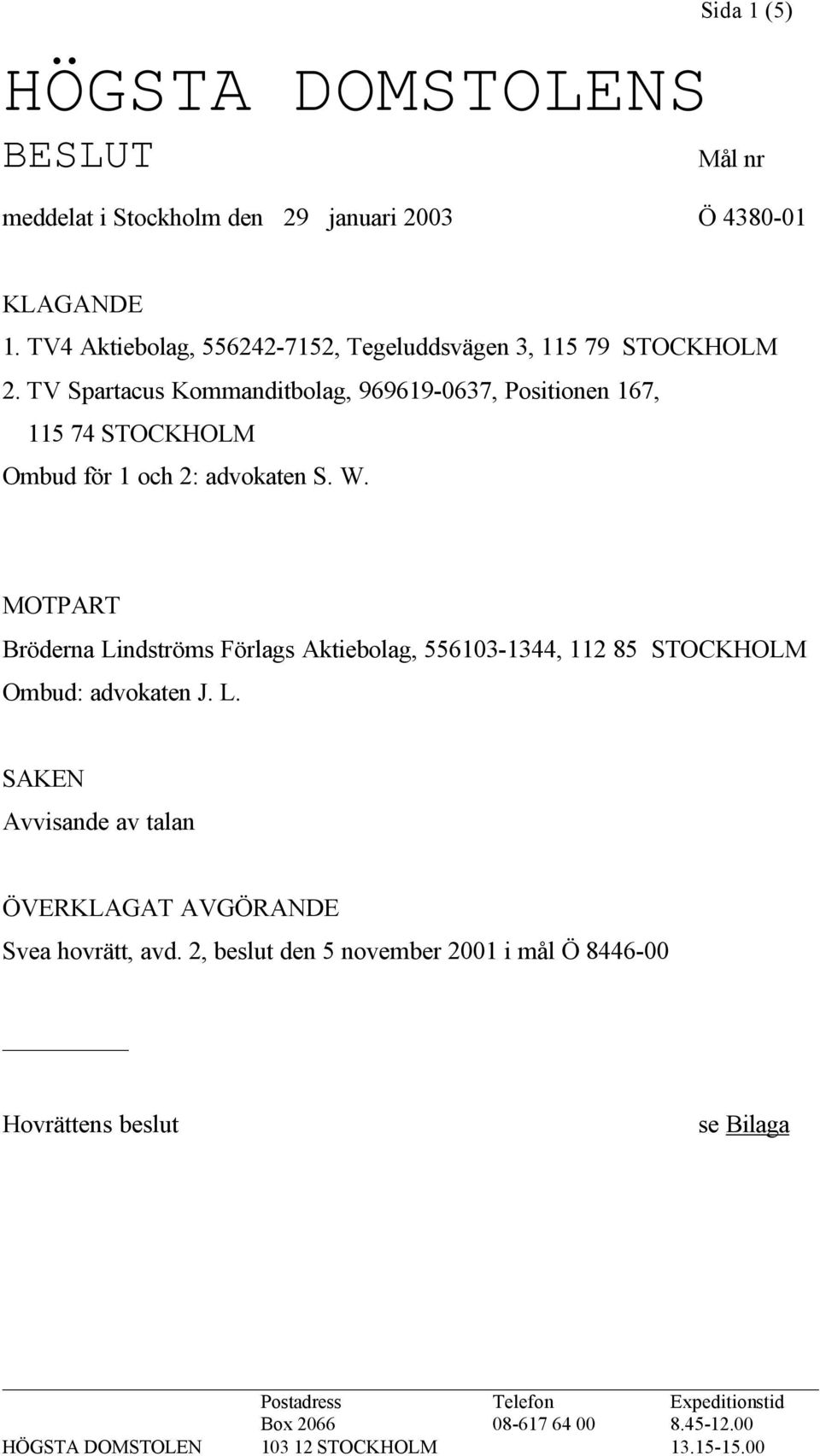 TV Spartacus Kommanditbolag, 969619-0637, Positionen 167, 115 74 STOCKHOLM Ombud för 1 och 2: advokaten S. W.