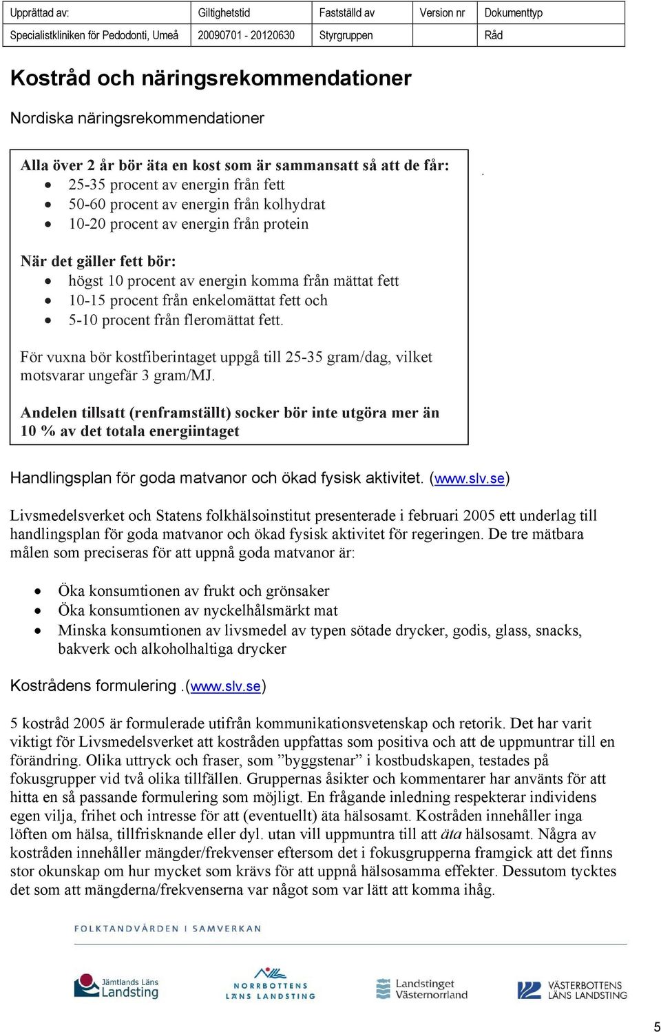 När det gäller fett bör: högst 10 procent av energin komma från mättat fett 10-15 procent från enkelomättat fett och 5-10 procent från fleromättat fett.